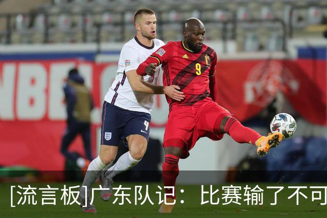 [流言板]广东队记：比赛输了不可怕，可怕的是因此丧失了斗志